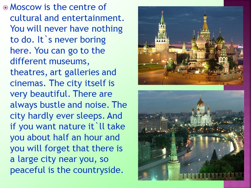 Moscow is the centre of cultural and entertainment. You will never have nothing to